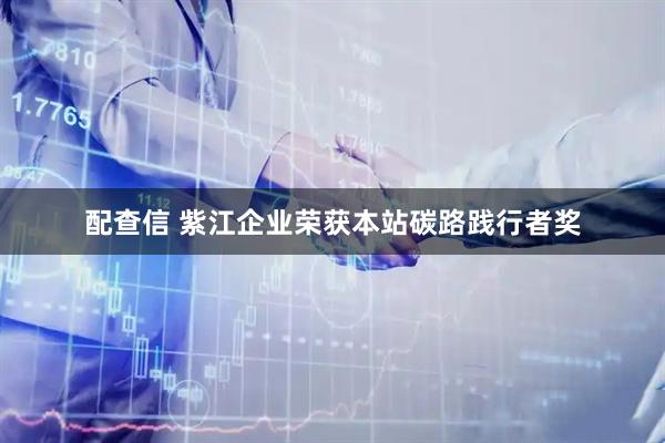 配查信 紫江企业荣获本站碳路践行者奖