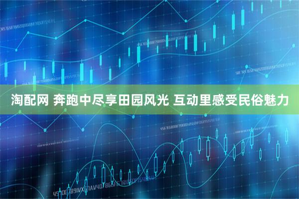 淘配网 奔跑中尽享田园风光 互动里感受民俗魅力