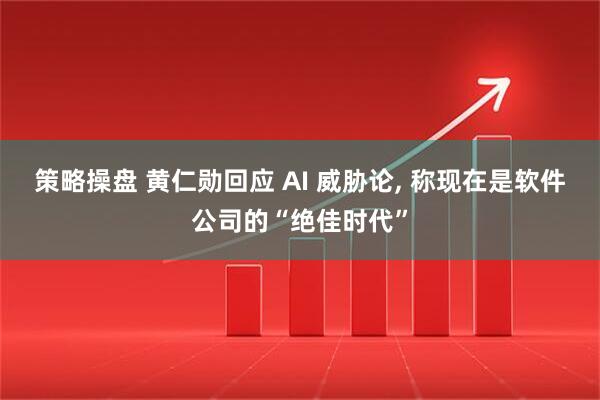 策略操盘 黄仁勋回应 AI 威胁论, 称现在是软件公司的“绝佳时代”