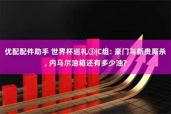 优配配件助手 世界杯巡礼③|C组: 豪门与新贵厮杀, 内马尔油箱还有多少油?