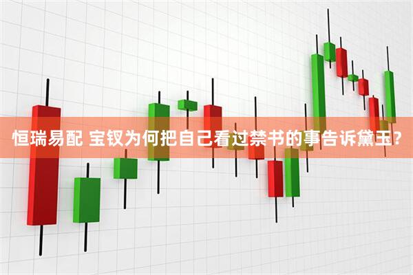 恒瑞易配 宝钗为何把自己看过禁书的事告诉黛玉？