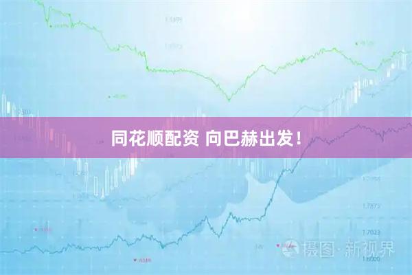 同花顺配资 向巴赫出发！